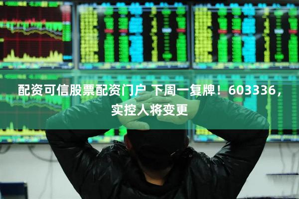 配资可信股票配资门户 下周一复牌！603336，实控人将变更