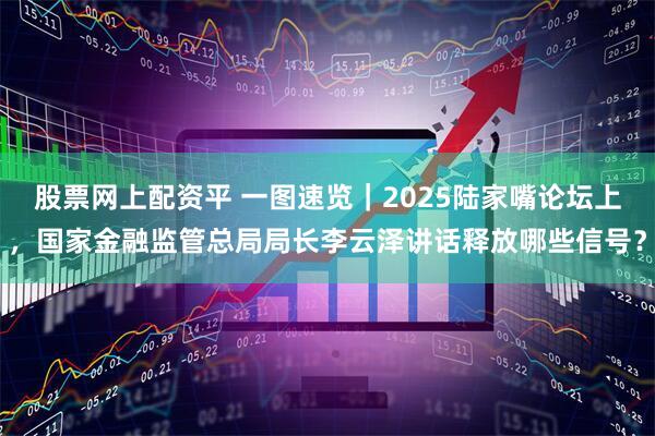 股票网上配资平 一图速览｜2025陆家嘴论坛上，国家金融监管总局局长李云泽讲话释放哪些信号？