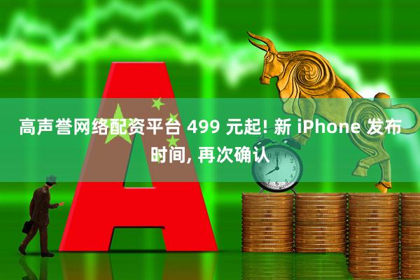 高声誉网络配资平台 499 元起! 新 iPhone 发布时间, 再次确认